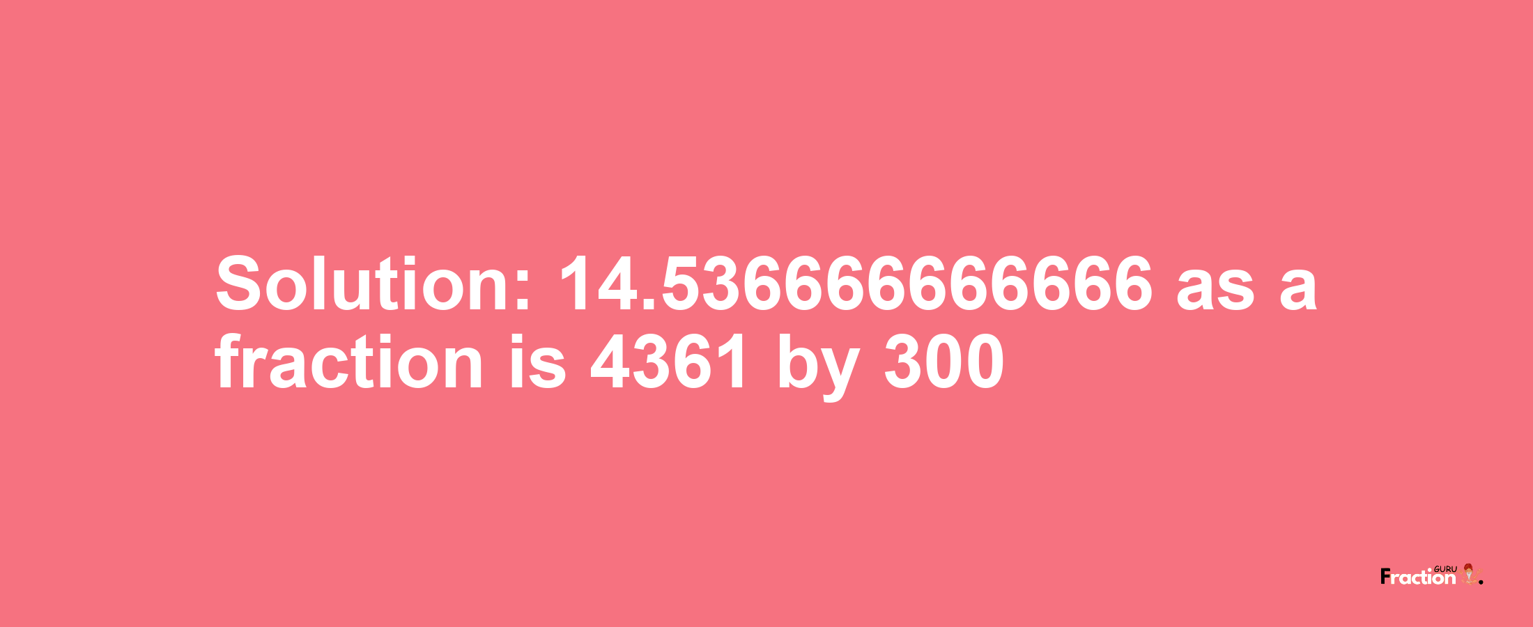 Solution:14.536666666666 as a fraction is 4361/300